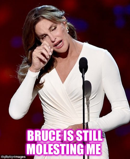 Caitlyn Jenner | BRUCE IS STILL MOLESTING ME | image tagged in caitlyn jenner | made w/ Imgflip meme maker