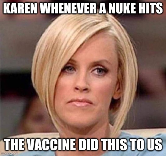 Karen, the manager will see you now | KAREN WHENEVER A NUKE HITS; THE VACCINE DID THIS TO US | image tagged in karen the manager will see you now | made w/ Imgflip meme maker