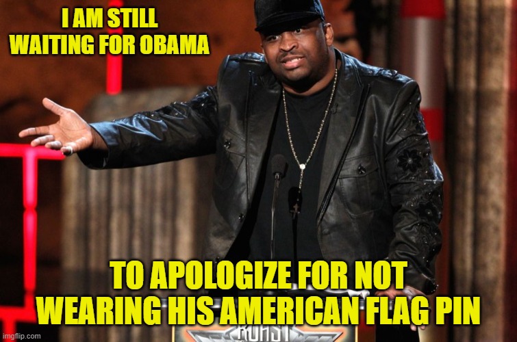 I AM STILL WAITING FOR OBAMA TO APOLOGIZE FOR NOT WEARING HIS AMERICAN FLAG PIN | made w/ Imgflip meme maker