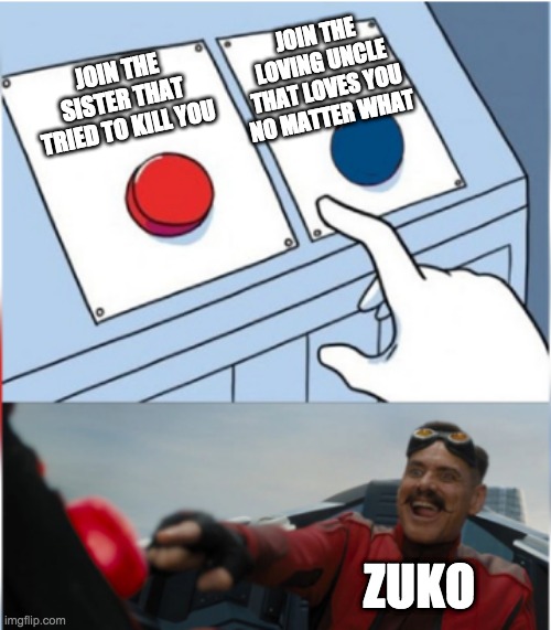 Zuko be like | JOIN THE LOVING UNCLE THAT LOVES YOU NO MATTER WHAT; JOIN THE SISTER THAT TRIED TO KILL YOU; ZUKO | image tagged in robotnik pressing red button | made w/ Imgflip meme maker