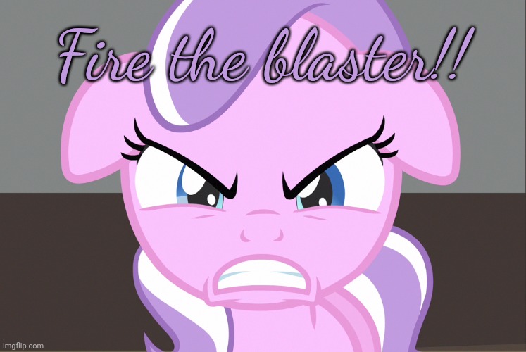 LOL | Fire the blaster!! | image tagged in diamond tiara growled mlp | made w/ Imgflip meme maker