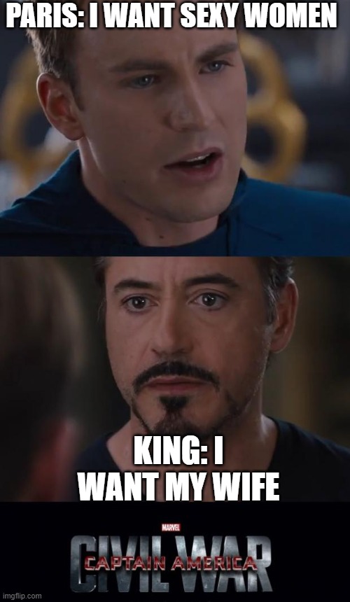 How the troy war happened | PARIS: I WANT SEXY WOMEN; KING: I WANT MY WIFE | image tagged in memes,marvel civil war,troy,war | made w/ Imgflip meme maker