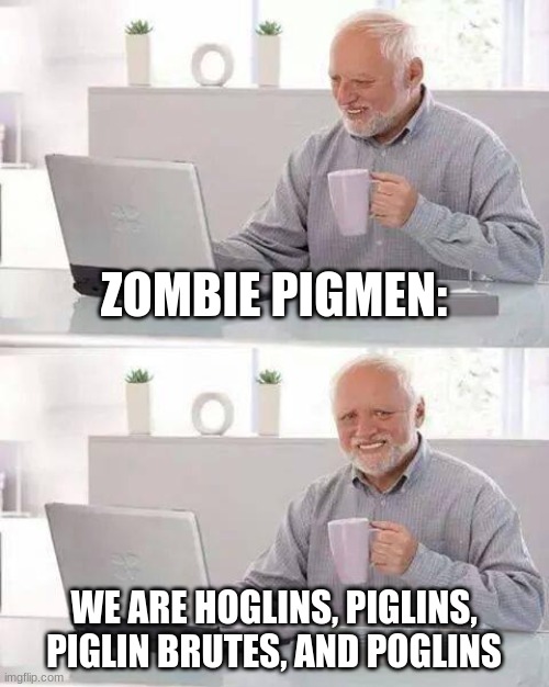 hide the pain pigmen | ZOMBIE PIGMEN:; WE ARE HOGLINS, PIGLINS, PIGLIN BRUTES, AND POGLINS | image tagged in memes,hide the pain harold | made w/ Imgflip meme maker