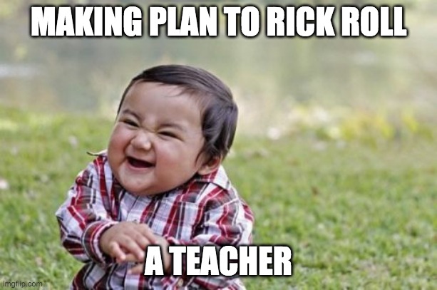 Evil Toddler | MAKING PLAN TO RICK ROLL; A TEACHER | image tagged in memes,evil toddler | made w/ Imgflip meme maker
