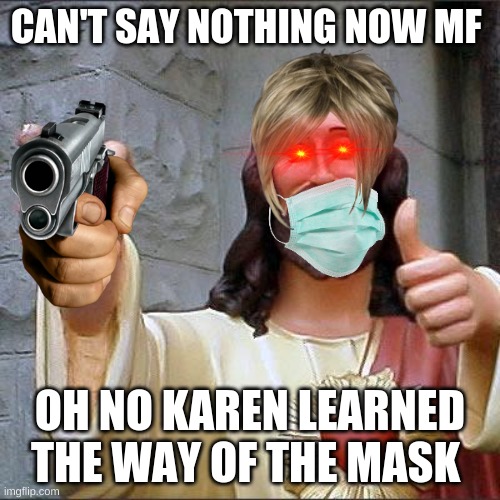 Buddy Christ Meme | CAN'T SAY NOTHING NOW MF; OH NO KAREN LEARNED THE WAY OF THE MASK | image tagged in memes,buddy christ | made w/ Imgflip meme maker