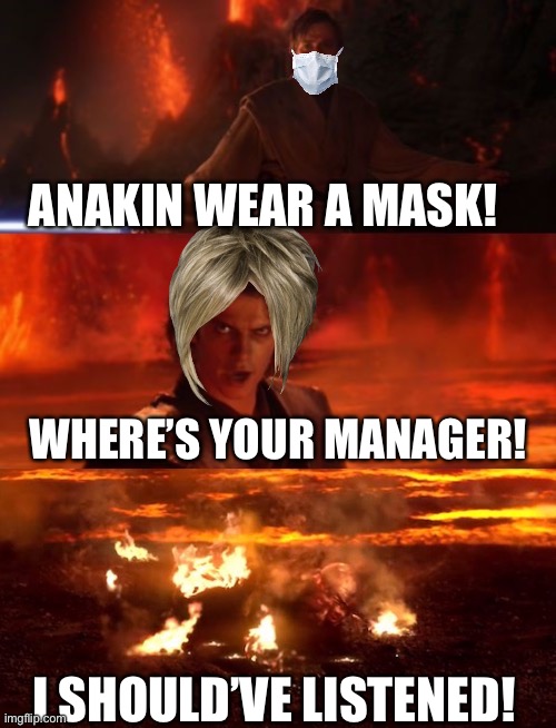 Mask on or this happens | ANAKIN WEAR A MASK! WHERE’S YOUR MANAGER! I SHOULD’VE LISTENED! | image tagged in it's over anakin extended | made w/ Imgflip meme maker