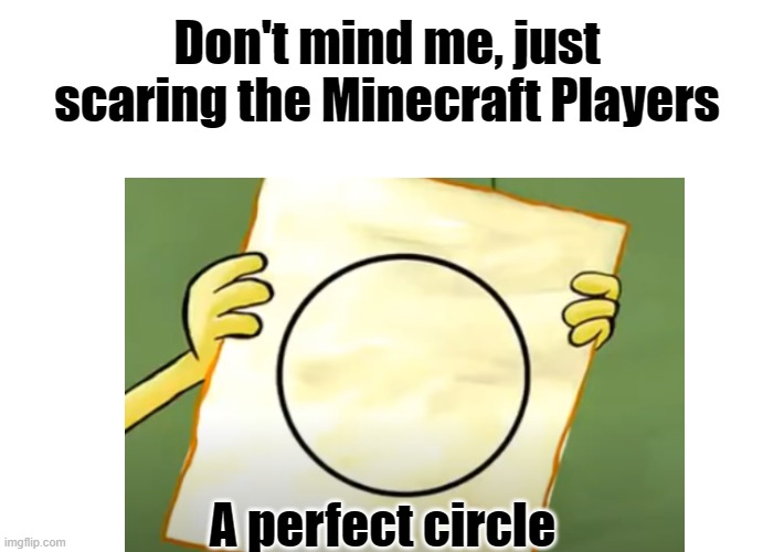 BOO! | Don't mind me, just scaring the Minecraft Players; A perfect circle | image tagged in a perfect circle,minecraft,spongebob | made w/ Imgflip meme maker