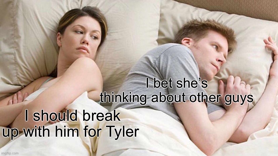 Oh how the turns have tabled | I bet she’s thinking about other guys; I should break up with him for Tyler | image tagged in memes,i bet he's thinking about other women,tyler,alternate reality,hold up,reverse | made w/ Imgflip meme maker