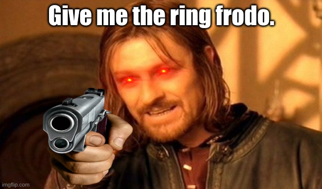 Give me the ring Frodo |  Give me the ring frodo. | image tagged in memes,one does not simply | made w/ Imgflip meme maker