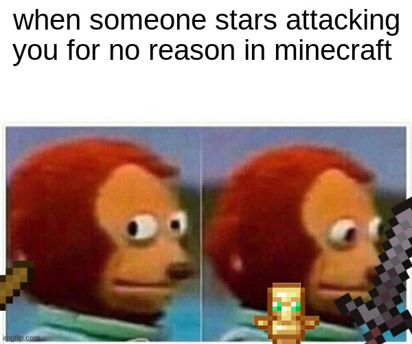 That one guy with a wooden sword thinking they can beat you lol | when someone stars attacking you for no reason in minecraft | image tagged in memes,monkey puppet | made w/ Imgflip meme maker