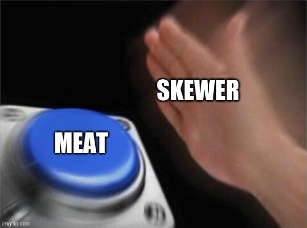 shish kebab | SKEWER; MEAT | image tagged in memes,blank nut button,poo | made w/ Imgflip meme maker