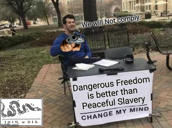 Liberty or Death, Nothing Less. | We will Not comply. Dangerous Freedom
is better than
Peaceful Slavery | image tagged in memes,change my mind,liberty,freedom,i too like to live dangerously,human rights | made w/ Imgflip meme maker