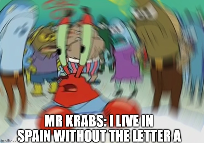 Mr Krabs Blur Meme | MR KRABS: I LIVE IN SPAIN WITHOUT THE LETTER A | image tagged in memes,mr krabs blur meme | made w/ Imgflip meme maker