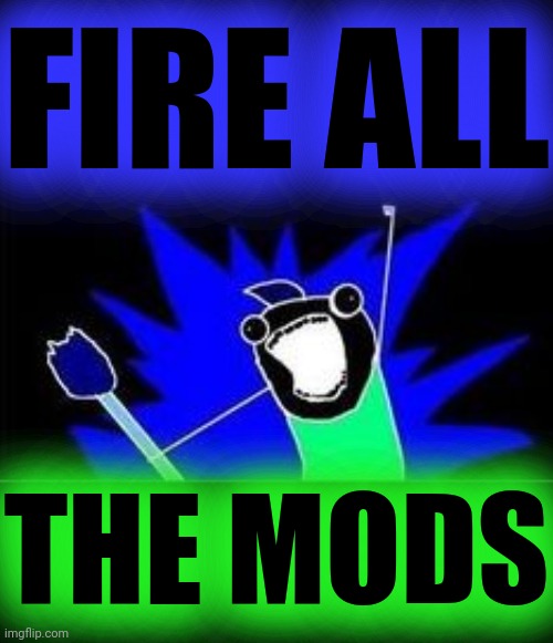 X All The Y - Blacklight | FIRE ALL THE MODS | image tagged in x all the y - blacklight | made w/ Imgflip meme maker