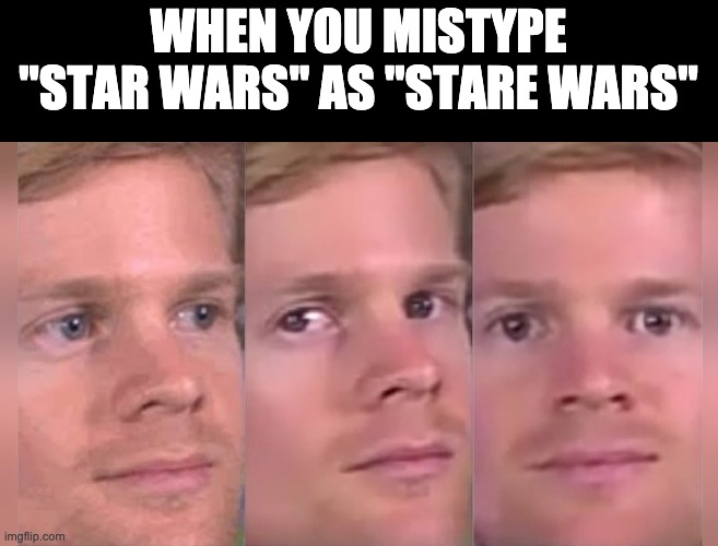 Fourth wall breaking white guy | WHEN YOU MISTYPE "STAR WARS" AS "STARE WARS" | image tagged in fourth wall breaking white guy,star wars | made w/ Imgflip meme maker