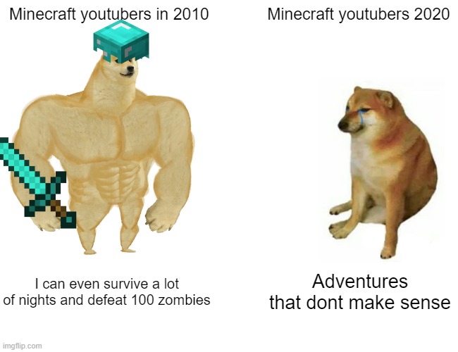 Buff Doge vs. Cheems Meme | Minecraft youtubers in 2010; Minecraft youtubers 2020; I can even survive a lot of nights and defeat 100 zombies; Adventures that dont make sense | image tagged in memes,buff doge vs cheems,minecraft | made w/ Imgflip meme maker