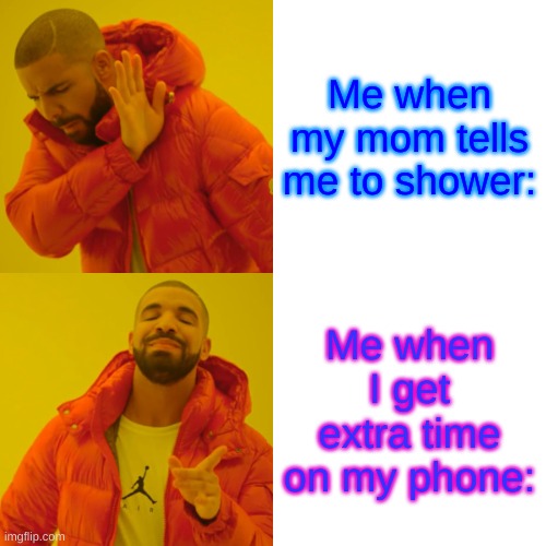 Fax doe | Me when my mom tells me to shower:; Me when I get extra time on my phone: | image tagged in memes,drake hotline bling | made w/ Imgflip meme maker
