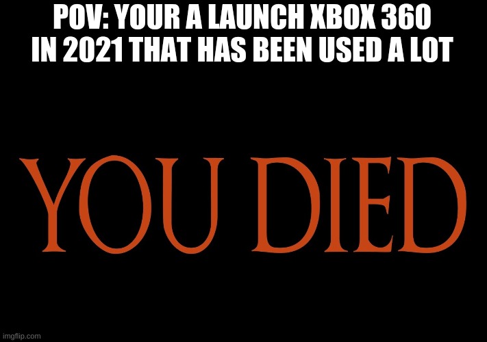 Dark Souls You Died | POV: YOUR A LAUNCH XBOX 360 IN 2021 THAT HAS BEEN USED A LOT | image tagged in dark souls you died | made w/ Imgflip meme maker