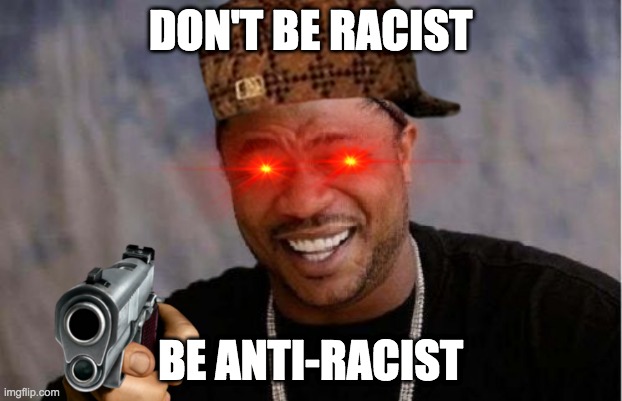 dont be racist | DON'T BE RACIST; BE ANTI-RACIST | image tagged in memes,yo dawg heard you | made w/ Imgflip meme maker