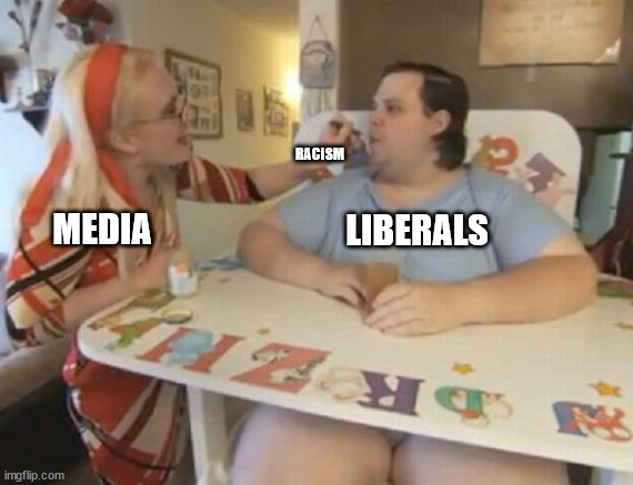 Spoon Feeding the Gullible Illiterate Libtards | RACISM; MEDIA; LIBERALS | image tagged in big baby,libtards,stupid liberals | made w/ Imgflip meme maker