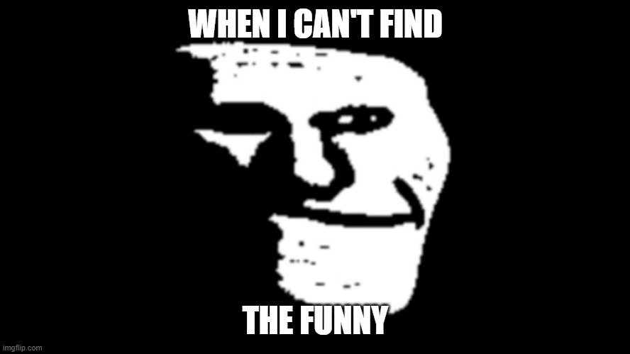 no funny | WHEN I CAN'T FIND; THE FUNNY | image tagged in trollface | made w/ Imgflip meme maker