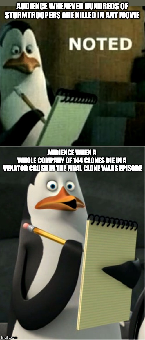 Noted | AUDIENCE WHENEVER HUNDREDS OF STORMTROOPERS ARE KILLED IN ANY MOVIE; AUDIENCE WHEN A 
WHOLE COMPANY OF 144 CLONES DIE IN A 
VENATOR CRUSH IN THE FINAL CLONE WARS EPISODE | image tagged in noted,clone trooper,stormtrooper | made w/ Imgflip meme maker