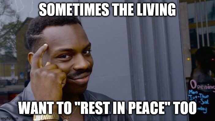 Roll Safe Think About It Meme |  SOMETIMES THE LIVING; WANT TO "REST IN PEACE" TOO | image tagged in memes,roll safe think about it | made w/ Imgflip meme maker