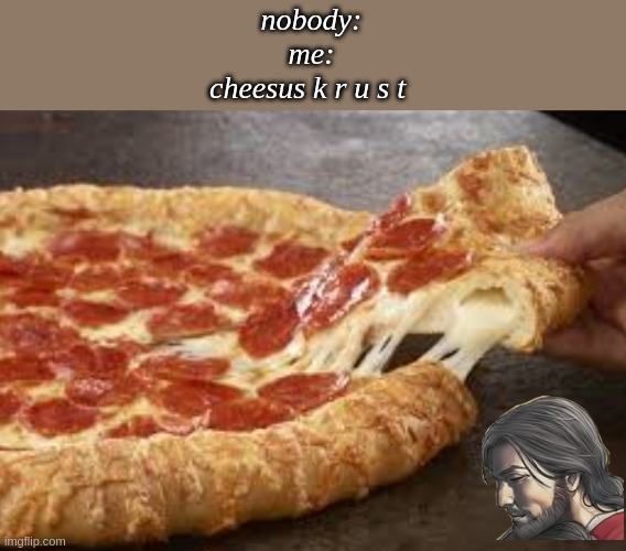 That stuffed crust pizza tho | nobody:
me:
cheesus k r u s t | image tagged in that stuffed crust pizza tho | made w/ Imgflip meme maker