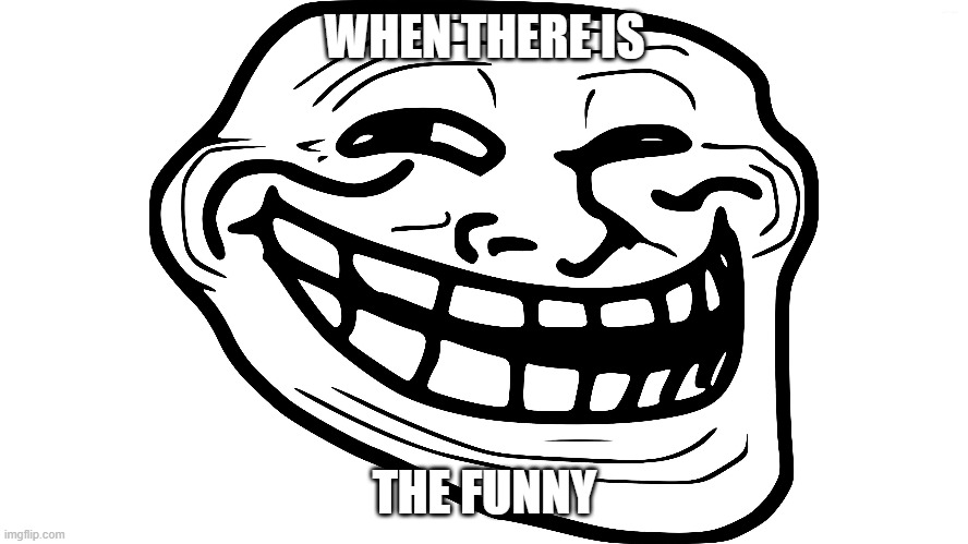 yes funny | WHEN THERE IS; THE FUNNY | image tagged in trollface | made w/ Imgflip meme maker