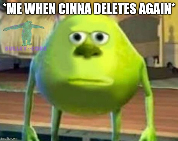 aEuGh- | *ME WHEN CINNA DELETES AGAIN* | image tagged in monsters inc | made w/ Imgflip meme maker
