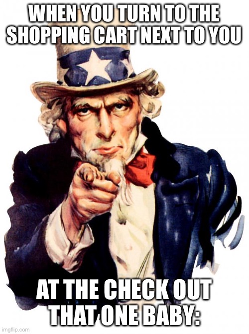 E | WHEN YOU TURN TO THE SHOPPING CART NEXT TO YOU; AT THE CHECK OUT
THAT ONE BABY: | image tagged in memes,uncle sam | made w/ Imgflip meme maker