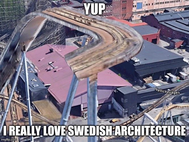 Hol up | YUP; I REALLY LOVE SWEDISH ARCHITECTURE | image tagged in sweden,roller coaster,dark humor,hold up | made w/ Imgflip meme maker