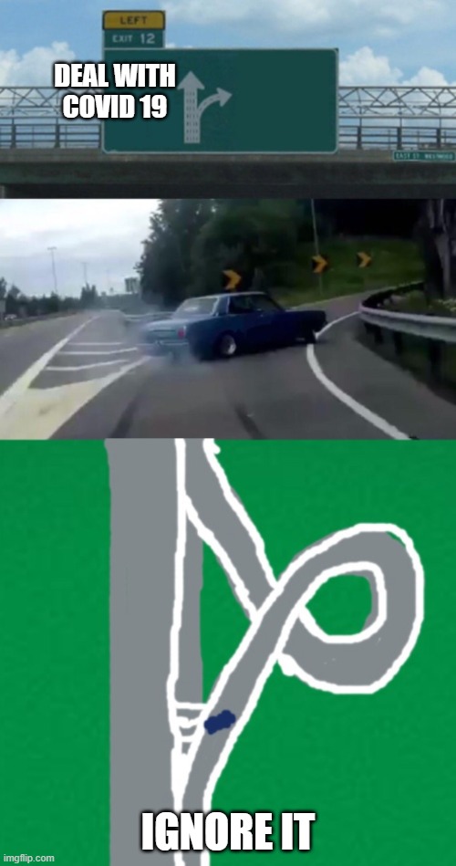 Left exit 12 off ramp loop | DEAL WITH COVID 19; IGNORE IT | image tagged in left exit 12 off ramp loop | made w/ Imgflip meme maker