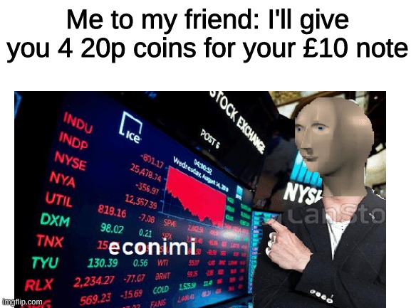 Why didn't he accept? | Me to my friend: I'll give you 4 20p coins for your £10 note | image tagged in meme man,funny | made w/ Imgflip meme maker