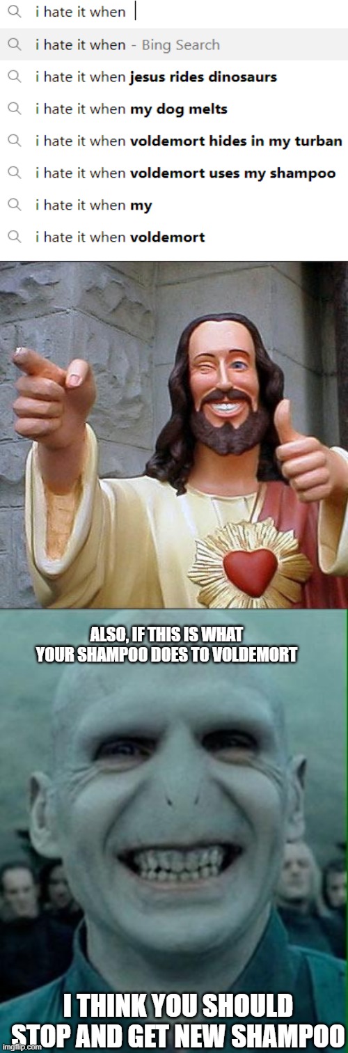 ALSO, IF THIS IS WHAT YOUR SHAMPOO DOES TO VOLDEMORT; I THINK YOU SHOULD STOP AND GET NEW SHAMPOO | image tagged in blank white template,memes,buddy christ,voldemort grin | made w/ Imgflip meme maker