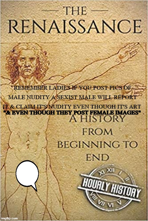 Renaissance Male Image | REMEMBER LADIES IF YOU POST PICS OF MALE NUDITY A SEXIST MALE WILL REPORT IT & CLAIM IT'S NUDITY EVEN THOUGH IT'S ART; "& EVEN THOUGH THEY POST FEMALE IMAGES" | image tagged in narcissist,get outta here | made w/ Imgflip meme maker
