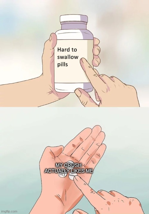 Hard To Swallow Pills | MY CRUSH ACTUALLY LIKES ME | image tagged in memes,hard to swallow pills | made w/ Imgflip meme maker