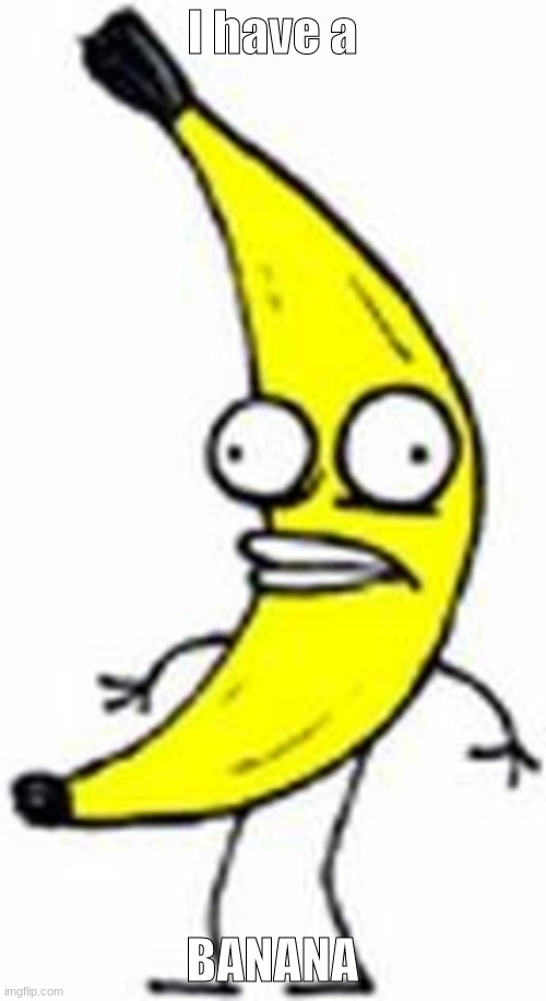 I have a BANANA | made w/ Imgflip meme maker