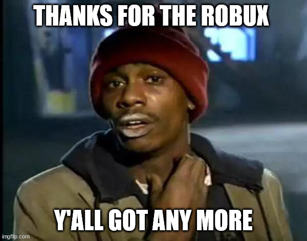 Y'all Got Any More Robux | THANKS FOR THE ROBUX; Y'ALL GOT ANY MORE | image tagged in memes,y'all got any more of that | made w/ Imgflip meme maker