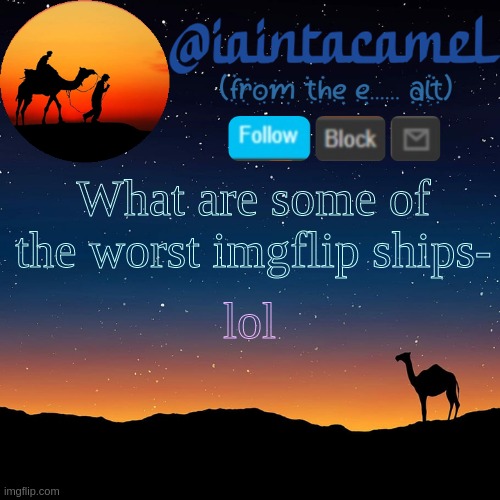 iaintacamel | What are some of the worst imgflip ships-; lol | image tagged in iaintacamel | made w/ Imgflip meme maker