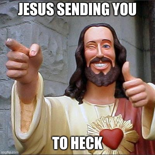 JESUS SENDING YOU TO HECK | image tagged in memes,buddy christ | made w/ Imgflip meme maker