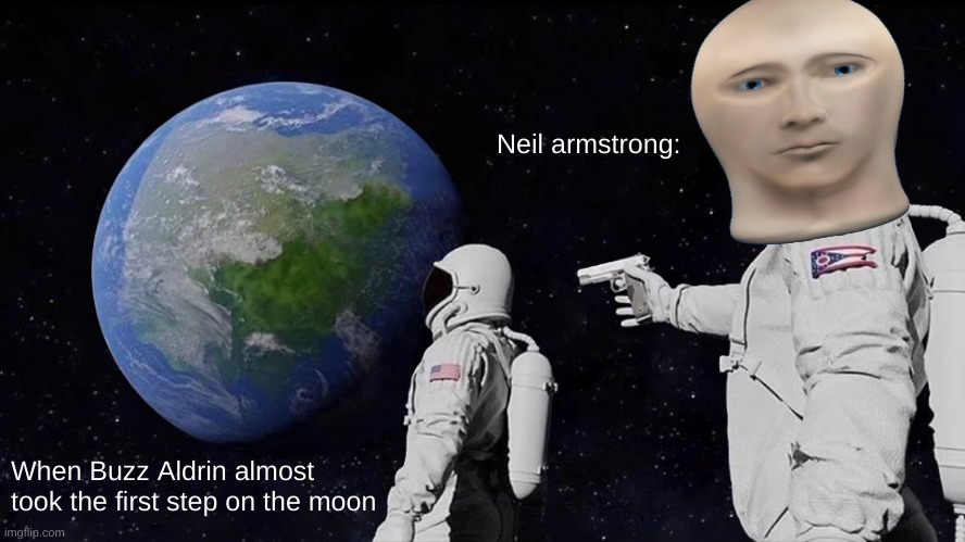 Neil Armstrong: | Neil armstrong:; When Buzz Aldrin almost took the first step on the moon | image tagged in memes,always has been | made w/ Imgflip meme maker