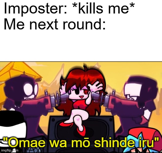 meme |  Imposter: *kills me*
Me next round:; "Omae wa mō shinde iru" | image tagged in fnf,among us | made w/ Imgflip meme maker