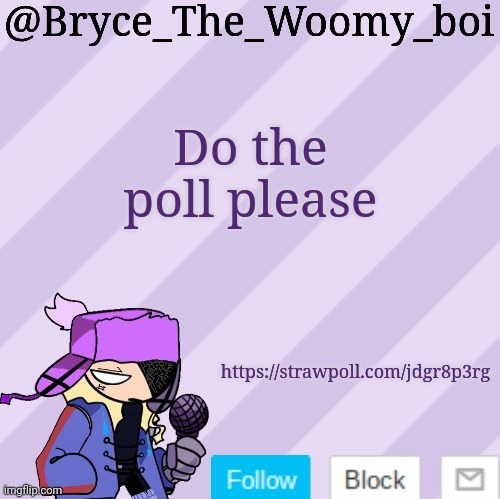 https://strawpoll.com/jdgr8p3rg | Do the poll please; https://strawpoll.com/jdgr8p3rg | image tagged in bryce_the_woomy_boi | made w/ Imgflip meme maker