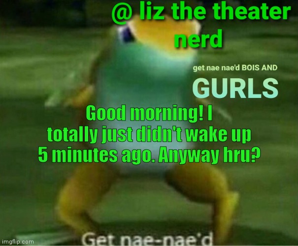 Liz the theater nerd announcement template 4 | Good morning! I totally just didn't wake up 5 minutes ago. Anyway hru? | image tagged in liz the theater nerd announcement template 4 | made w/ Imgflip meme maker