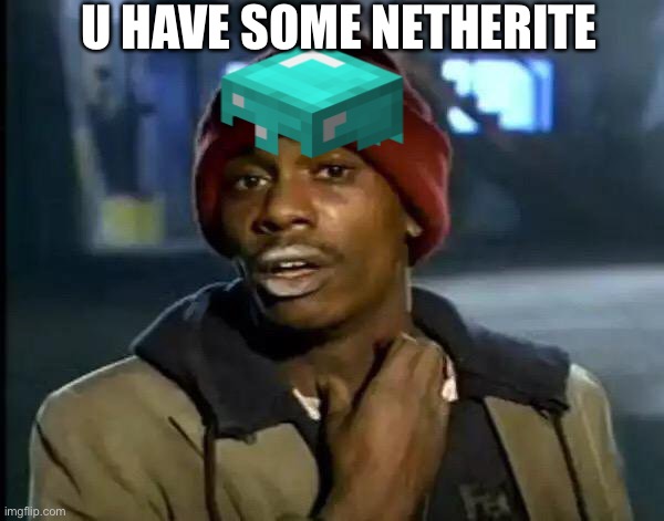 Y'all Got Any More Of That | U HAVE SOME NETHERITE | image tagged in memes,y'all got any more of that | made w/ Imgflip meme maker