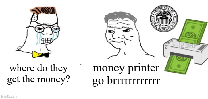 Haha money printer go brrr | money printer go brrrrrrrrrrrr where do they get the money? | image tagged in haha money printer go brrr | made w/ Imgflip meme maker