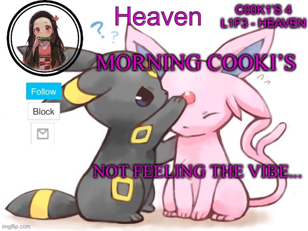 Gimme some vibes... ;-; | MORNING COOKI’S; NOT FEELING THE VIBE... | image tagged in heaven s temp | made w/ Imgflip meme maker