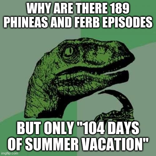 Philosoraptor |  WHY ARE THERE 189 PHINEAS AND FERB EPISODES; BUT ONLY "104 DAYS OF SUMMER VACATION" | image tagged in memes,philosoraptor | made w/ Imgflip meme maker