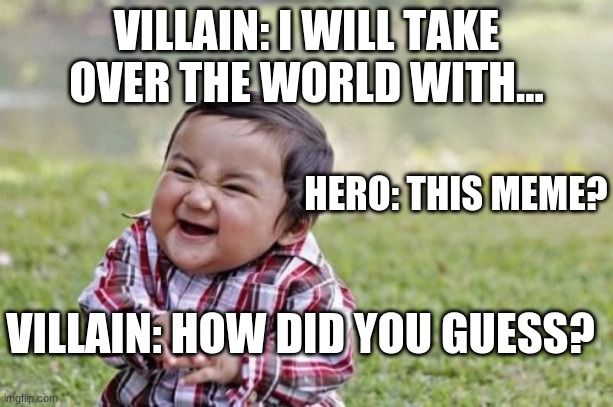 evil | VILLAIN: I WILL TAKE OVER THE WORLD WITH... HERO: THIS MEME? VILLAIN: HOW DID YOU GUESS? | image tagged in memes,evil toddler | made w/ Imgflip meme maker